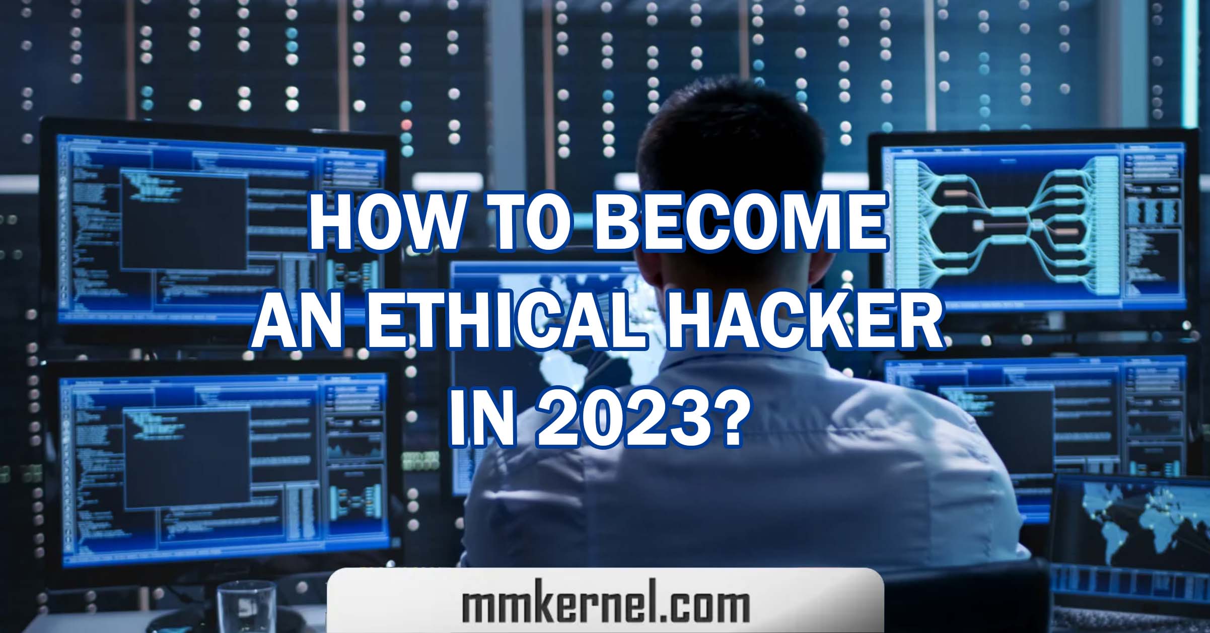 How To Become An Ethical Hacker In 2023? - MMkernel.com